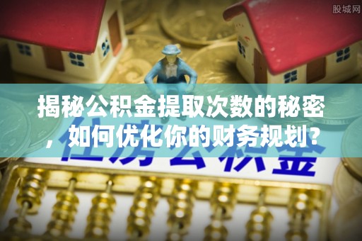 都安揭秘公积金提取次数的秘密，如何优化你的财务规划？