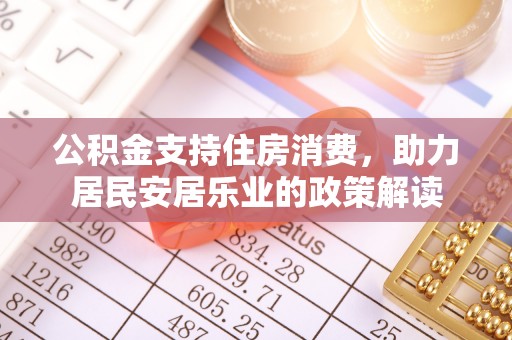都安公积金支持住房消费，助力居民安居乐业的政策解读