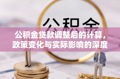 都安公积金贷款调整后的计算，政策变化与实际影响的深度解析
