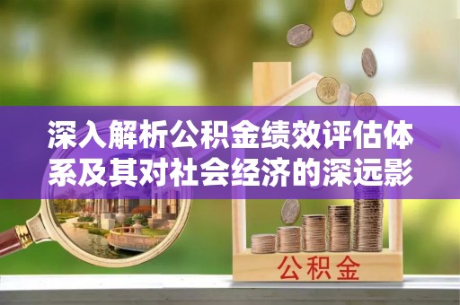 都安深入解析公积金绩效评估体系及其对社会经济的深远影响