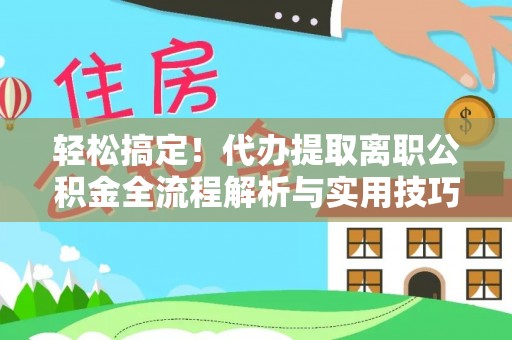 都安轻松搞定！代办提取离职公积金全流程解析与实用技巧