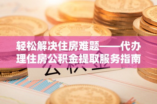 都安轻松解决住房难题——代办理住房公积金提取服务指南
