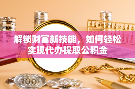 都安解锁财富新技能，如何轻松实现代办提取公积金