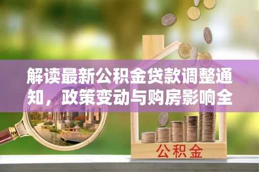 都安解读最新公积金贷款调整通知，政策变动与购房影响全解析