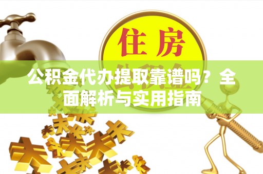 都安公积金代办提取靠谱吗？全面解析与实用指南