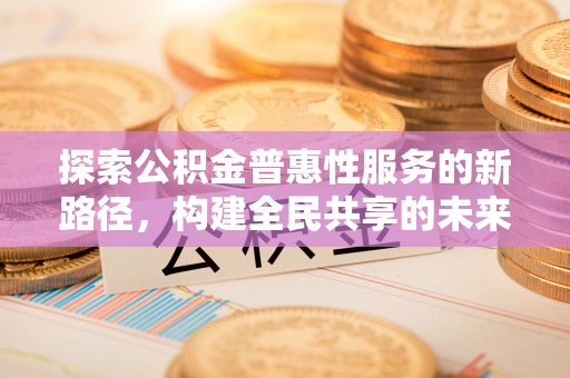 都安探索公积金普惠性服务的新路径，构建全民共享的未来
