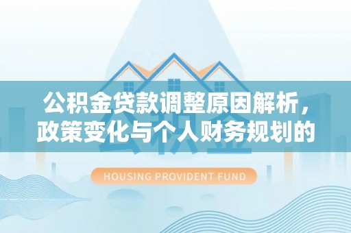 都安公积金贷款调整原因解析，政策变化与个人财务规划的影响