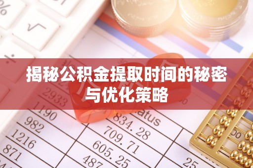 都安揭秘公积金提取时间的秘密与优化策略