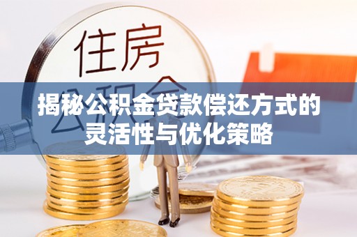 都安揭秘公积金贷款偿还方式的灵活性与优化策略