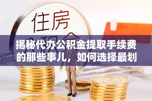 都安揭秘代办公积金提取手续费的那些事儿，如何选择最划算的服务？