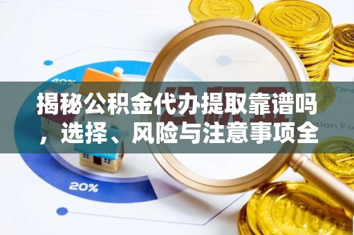 都安揭秘公积金代办提取靠谱吗，选择、风险与注意事项全解析