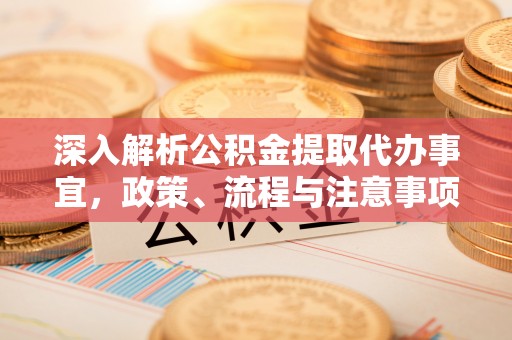 都安深入解析公积金提取代办事宜，政策、流程与注意事项全攻略