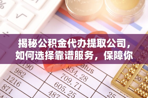 都安揭秘公积金代办提取公司，如何选择靠谱服务，保障你的资金安全