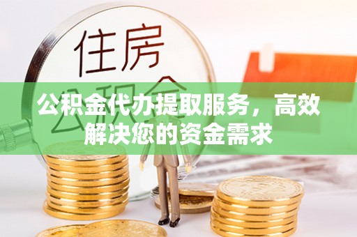 都安公积金代办提取服务，高效解决您的资金需求