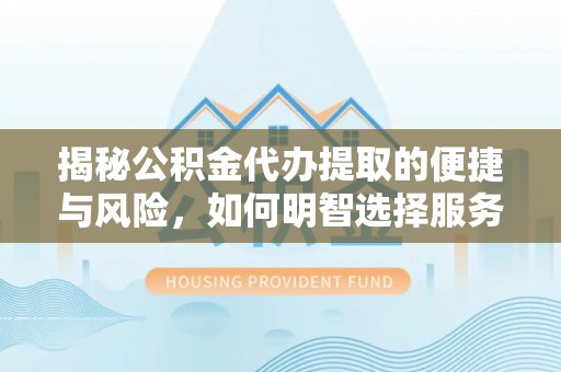 都安揭秘公积金代办提取的便捷与风险，如何明智选择服务？