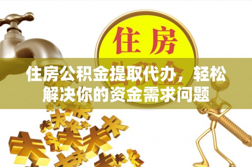 都安住房公积金提取代办，轻松解决你的资金需求问题