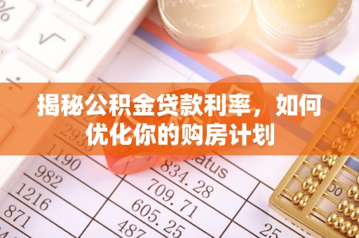 都安揭秘公积金贷款利率，如何优化你的购房计划