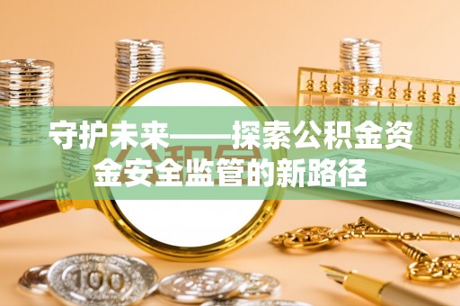 都安守护未来——探索公积金资金安全监管的新路径