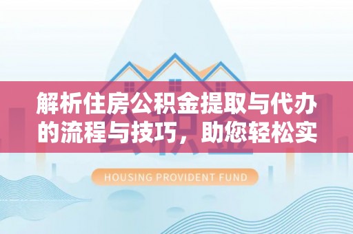 都安解析住房公积金提取与代办的流程与技巧，助您轻松实现资金流动
