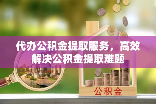 都安代办公积金提取服务，高效解决公积金提取难题