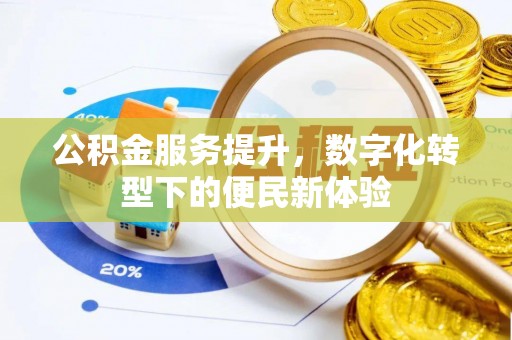 都安公积金服务提升，数字化转型下的便民新体验