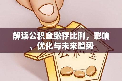 都安解读公积金缴存比例，影响、优化与未来趋势