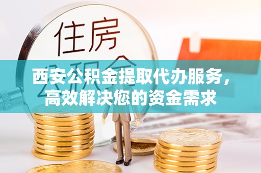 都安西安公积金提取代办服务，高效解决您的资金需求