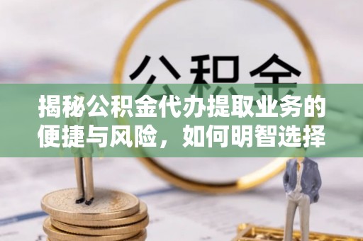 都安揭秘公积金代办提取业务的便捷与风险，如何明智选择？
