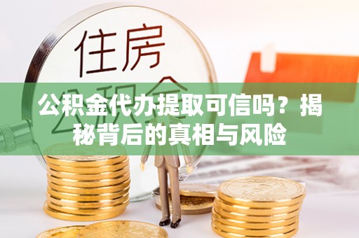 都安公积金代办提取可信吗？揭秘背后的真相与风险