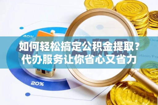都安如何轻松搞定公积金提取？代办服务让你省心又省力