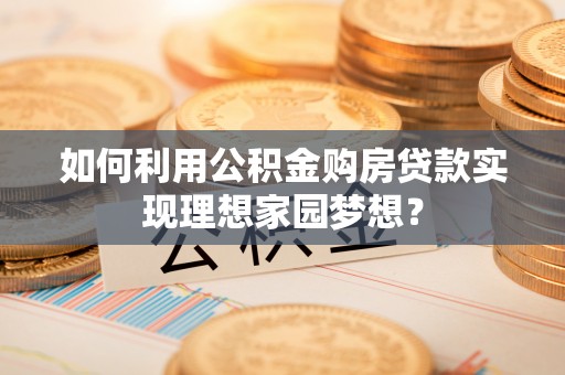 都安如何利用公积金购房贷款实现理想家园梦想？