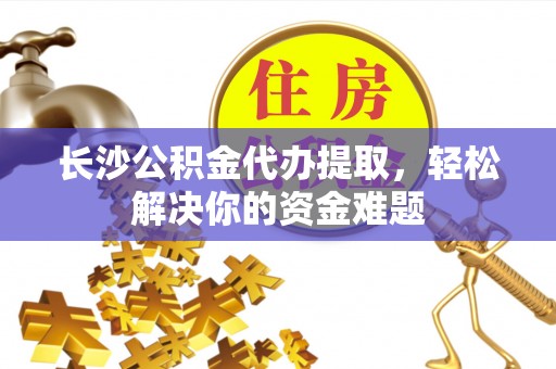 都安长沙公积金代办提取，轻松解决你的资金难题