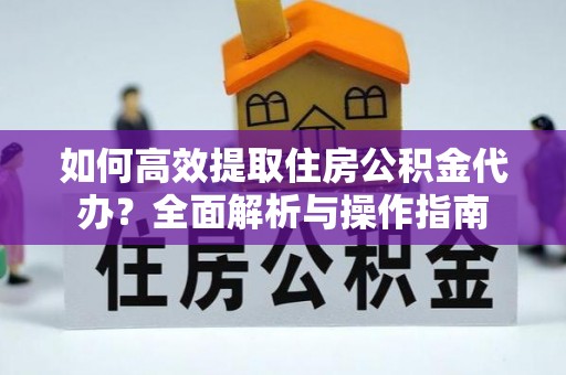 都安如何高效提取住房公积金代办？全面解析与操作指南