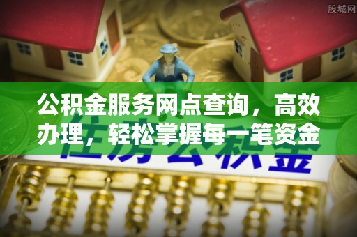 都安公积金服务网点查询，高效办理，轻松掌握每一笔资金动态