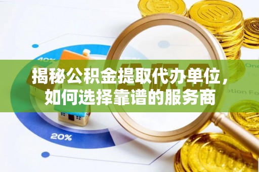 都安揭秘公积金提取代办单位，如何选择靠谱的服务商