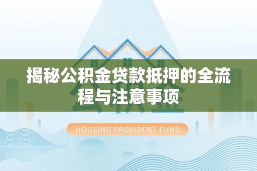 都安揭秘公积金贷款抵押的全流程与注意事项