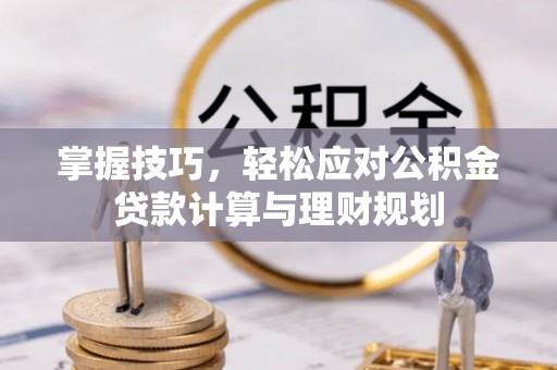 都安掌握技巧，轻松应对公积金贷款计算与理财规划