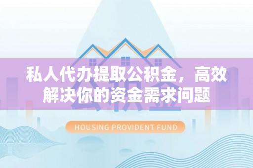 都安私人代办提取公积金，高效解决你的资金需求问题