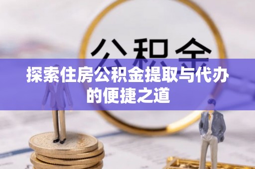 都安探索住房公积金提取与代办的便捷之道