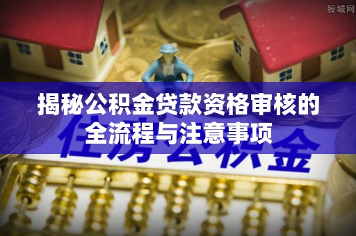 都安揭秘公积金贷款资格审核的全流程与注意事项