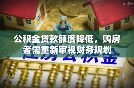 都安公积金贷款额度降低，购房者需重新审视财务规划