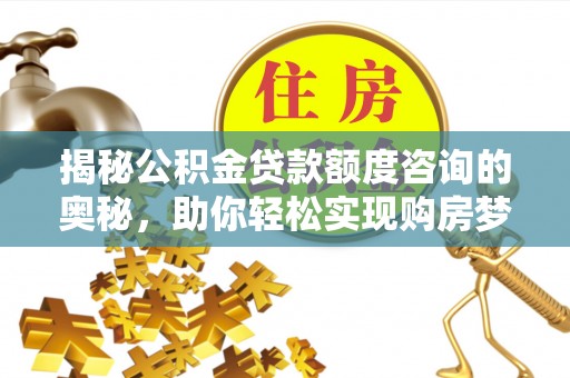 都安揭秘公积金贷款额度咨询的奥秘，助你轻松实现购房梦想