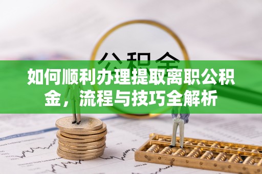都安如何顺利办理提取离职公积金，流程与技巧全解析