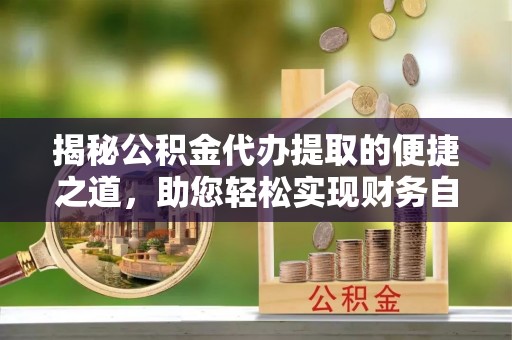 都安揭秘公积金代办提取的便捷之道，助您轻松实现财务自由