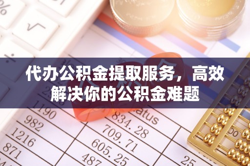 都安代办公积金提取服务，高效解决你的公积金难题
