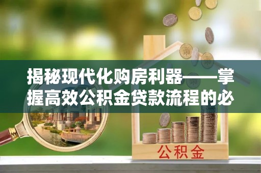 都安揭秘现代化购房利器——掌握高效公积金贷款流程的必备指南