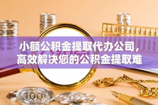 都安小额公积金提取代办公司，高效解决您的公积金提取难题