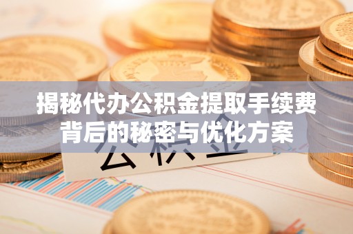 都安揭秘代办公积金提取手续费背后的秘密与优化方案