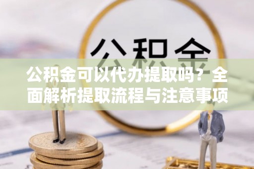 都安公积金可以代办提取吗？全面解析提取流程与注意事项