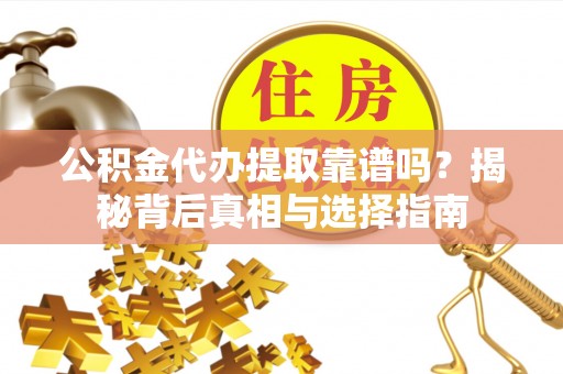 都安公积金代办提取靠谱吗？揭秘背后真相与选择指南